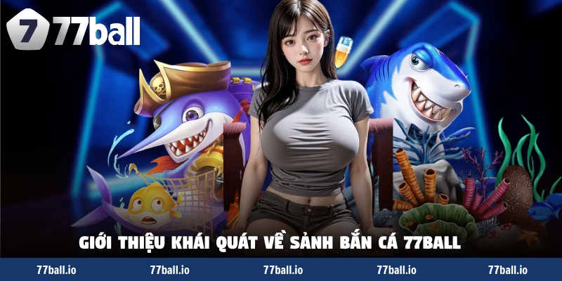 Giới thiệu khái quát về sảnh bắn cá 77BALL