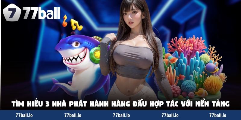 Tìm hiểu 3 nhà phát hành hàng đầu hợp tác với nền tảng