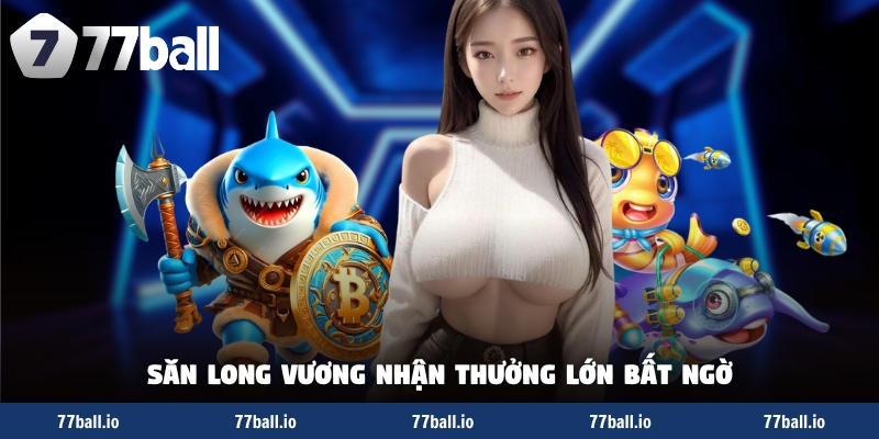 Săn Long Vương nhận thưởng lớn bất ngờ