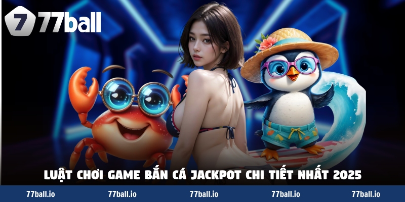 Luật chơi game bắn cá jackpot chi tiết nhất 2025