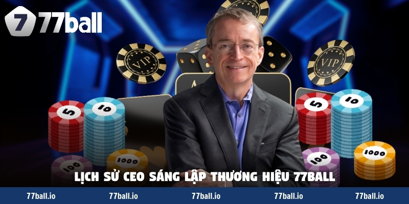 Lịch sử CEO sáng lập thương hiệu 77Ball