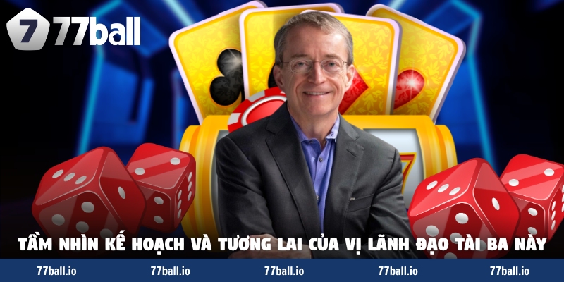 Tầm nhìn kế hoạch và tương lai của vị lãnh đạo tài ba này