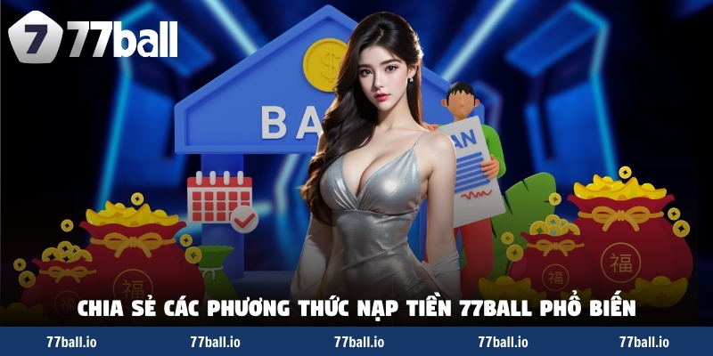 Chia sẻ phương thức nạp tiền 77Ball phổ biến