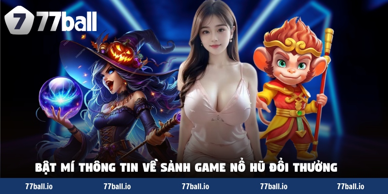 Bật mí thông tin về sảnh game nổ hũ đổi thưởng