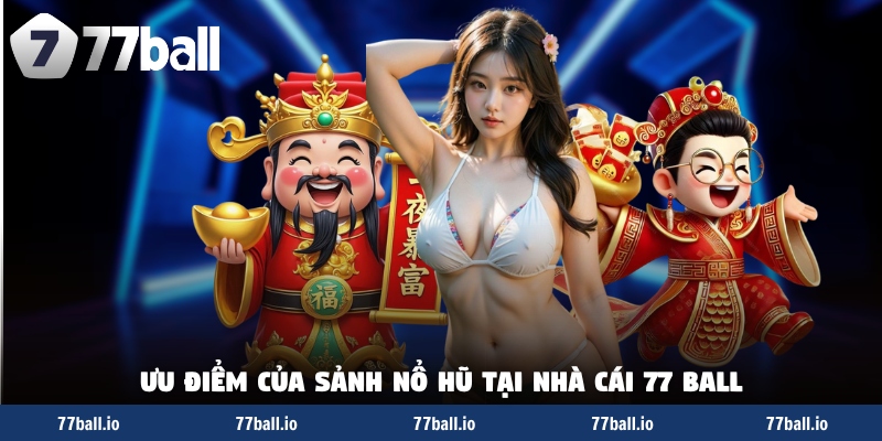Ưu điểm của sảnh nổ hũ tại nhà cái 77 Ball