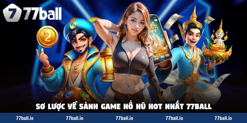 Sơ lược về sảnh game nổ hũ hot nhất 77Ball