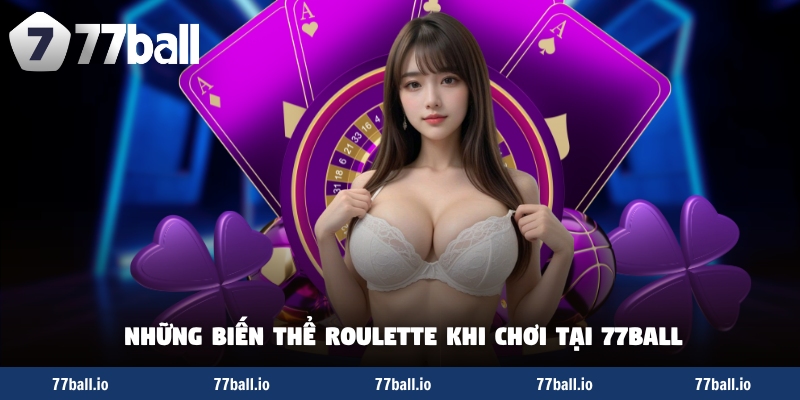 Những biến thể roulette khi chơi tại 77Ball