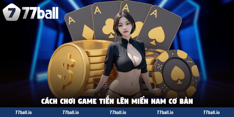 Cách chơi game Tiến lên miền Nam cơ bản