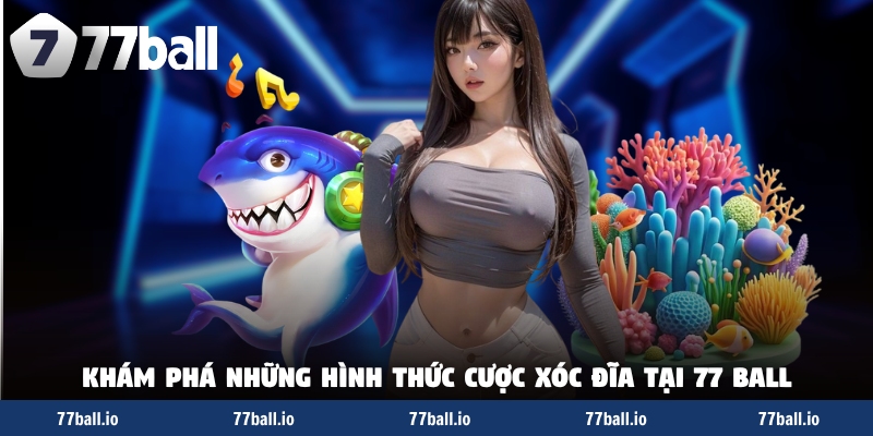 Khám phá những hình thức cược xóc đĩa tại 77 BALL