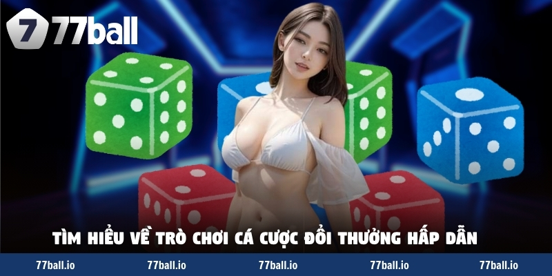Tìm hiểu về trò chơi cá cược đổi thưởng hấp dẫn